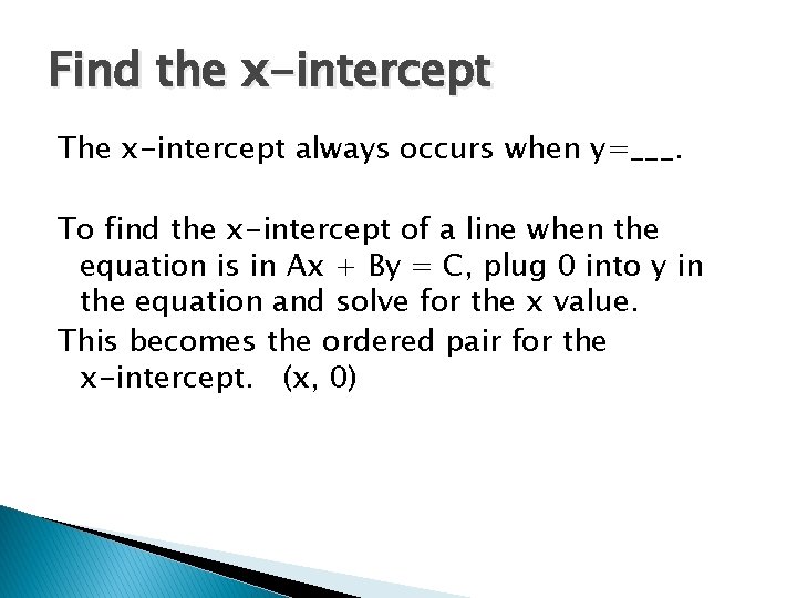Find the x-intercept The x-intercept always occurs when y=___. To find the x-intercept of