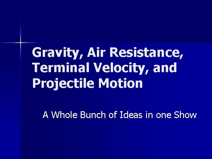 Gravity, Air Resistance, Terminal Velocity, and Projectile Motion A Whole Bunch of Ideas in