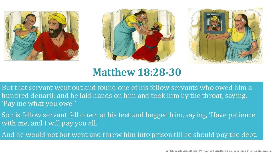 Matthew 18: 28 -30 But that servant went out and found one of his