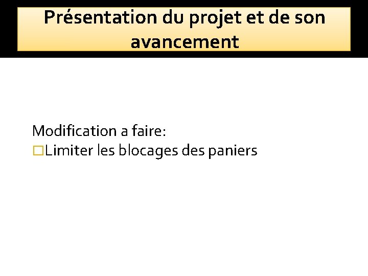 Présentation du projet et de son avancement Modification a faire: �Limiter les blocages des