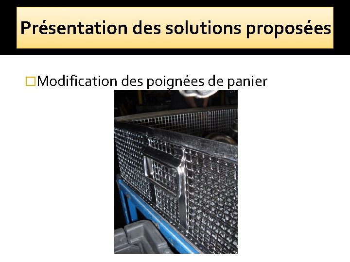 Présentation des solutions proposées �Modification des poignées de panier 