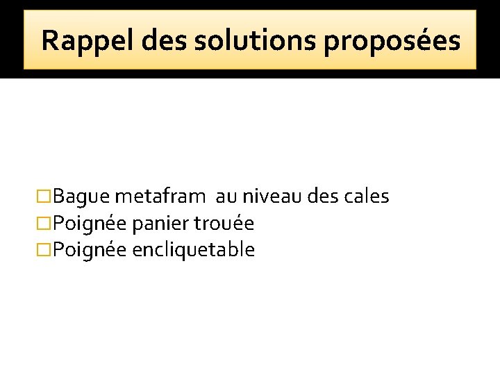 Rappel des solutions proposées �Bague metafram au niveau des cales �Poignée panier trouée �Poignée