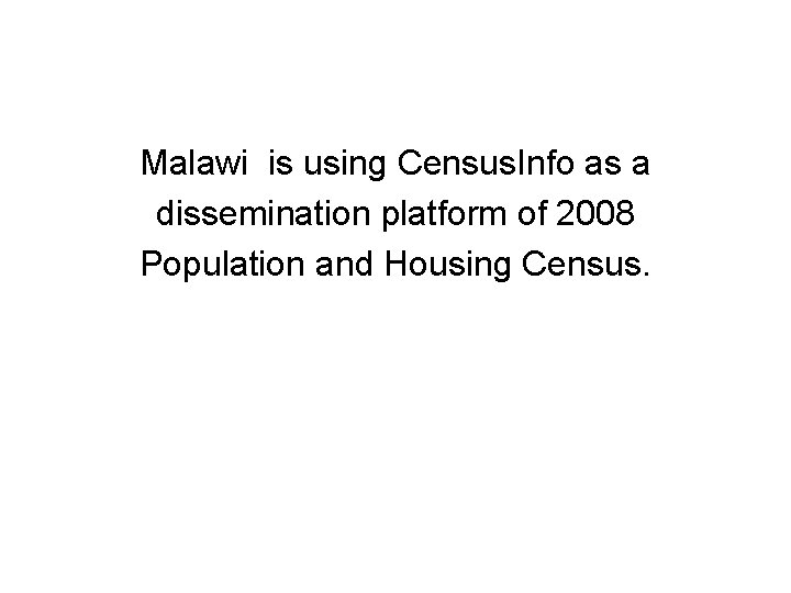 Malawi is using Census. Info as a dissemination platform of 2008 Population and Housing
