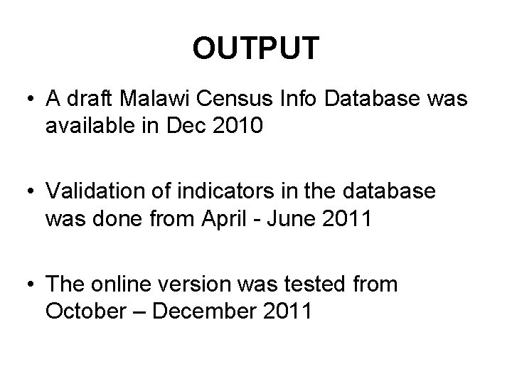 OUTPUT • A draft Malawi Census Info Database was available in Dec 2010 •