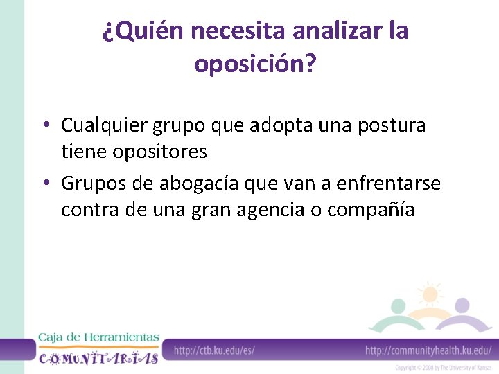 ¿Quién necesita analizar la oposición? • Cualquier grupo que adopta una postura tiene opositores