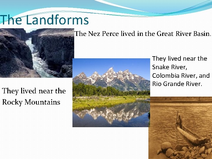 The Landforms The Nez Perce lived in the Great River Basin. They lived near