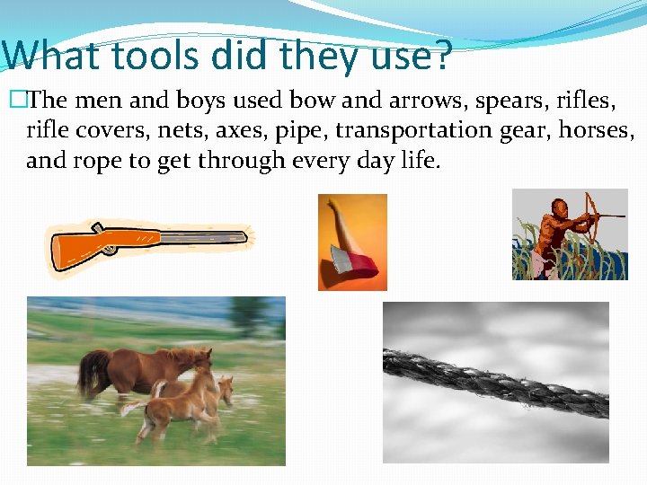 What tools did they use? �The men and boys used bow and arrows, spears,