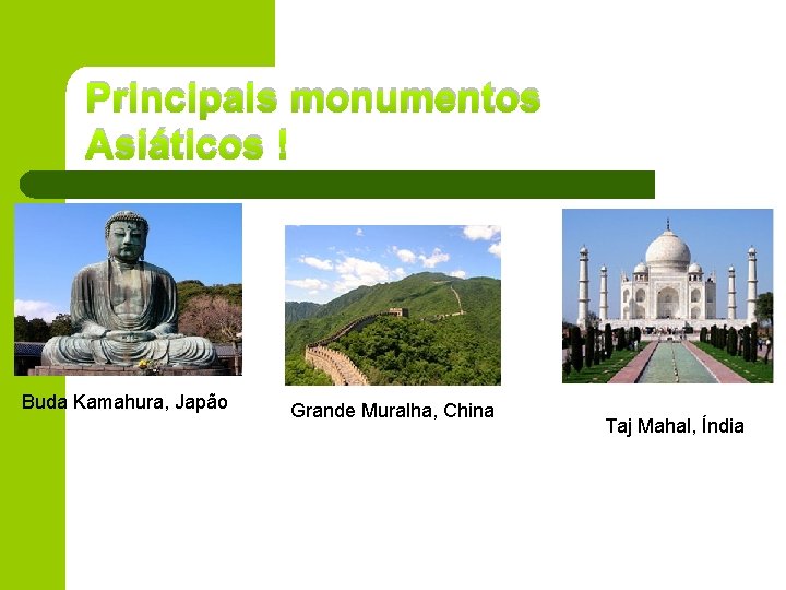Principais monumentos Asiáticos ! Buda Kamahura, Japão Grande Muralha, China Taj Mahal, Índia 