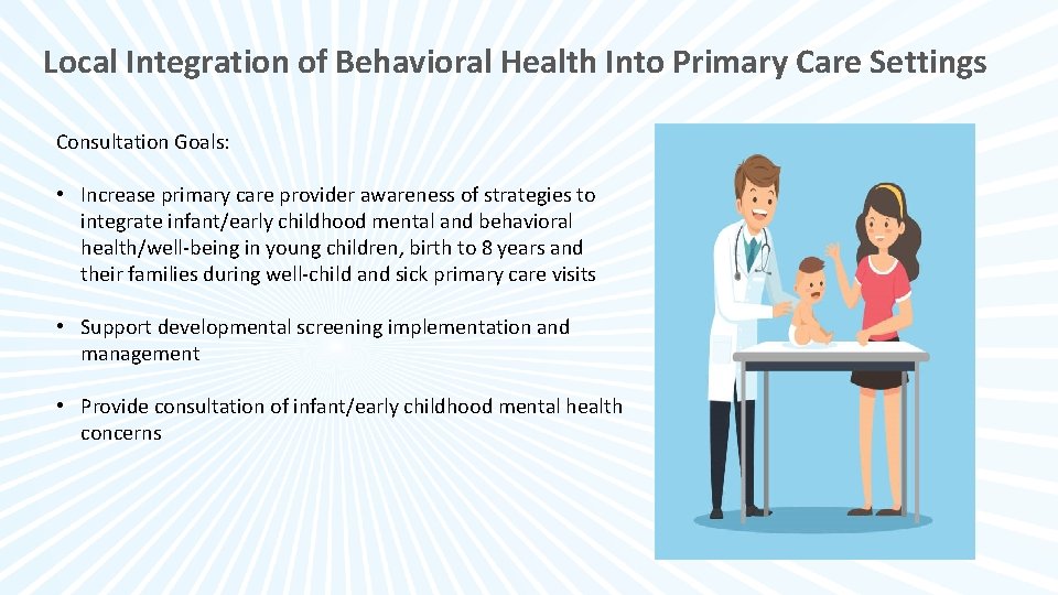 Local Integration of Behavioral Health Into Primary Care Settings Consultation Goals: • Increase primary