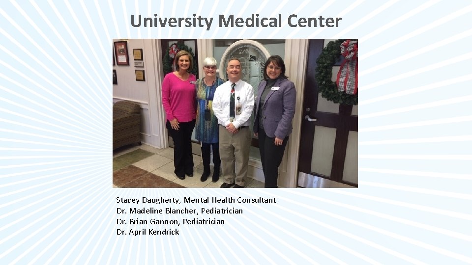 University Medical Center Stacey Daugherty, Mental Health Consultant Dr. Madeline Blancher, Pediatrician Dr. Brian