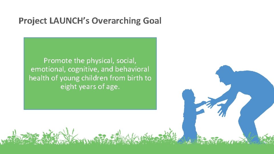 Project LAUNCH’s Overarching Goal Promote the physical, social, emotional, cognitive, and behavioral health of