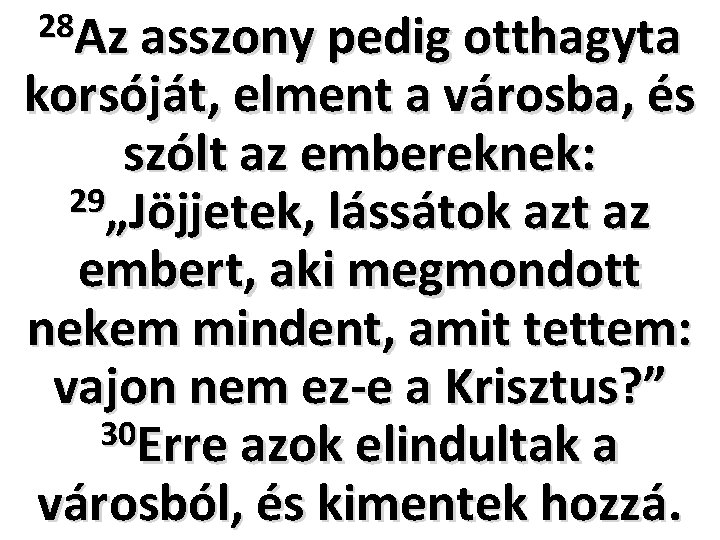 28 Az asszony pedig otthagyta korsóját, elment a városba, és szólt az embereknek: 29„Jöjjetek,