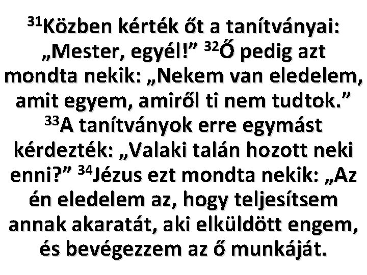 31 Közben kérték őt a tanítványai: „Mester, egyél!” 32Ő pedig azt mondta nekik: „Nekem