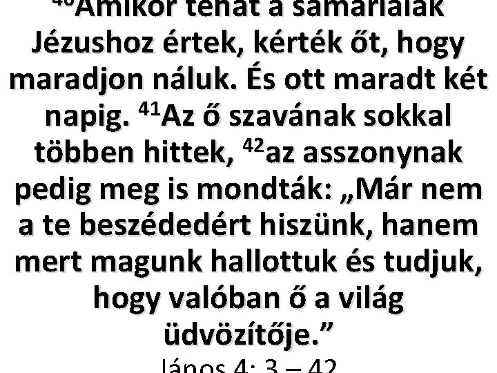 40 Amikor tehát a samáriaiak Jézushoz értek, kérték őt, hogy maradjon náluk. És ott