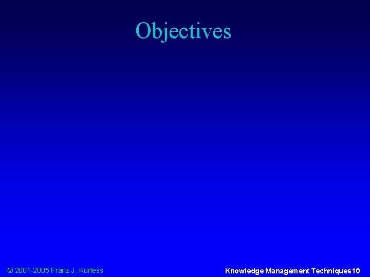 Objectives © 2001 -2005 Franz J. Kurfess Knowledge Management Techniques 10 