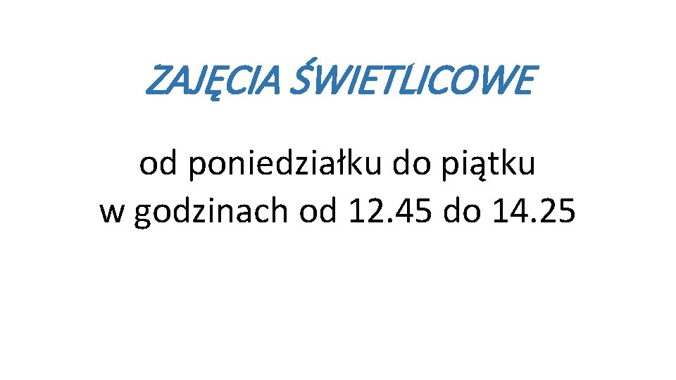 ZAJĘCIA ŚWIETLICOWE od poniedziałku do piątku w godzinach od 12. 45 do 14. 25