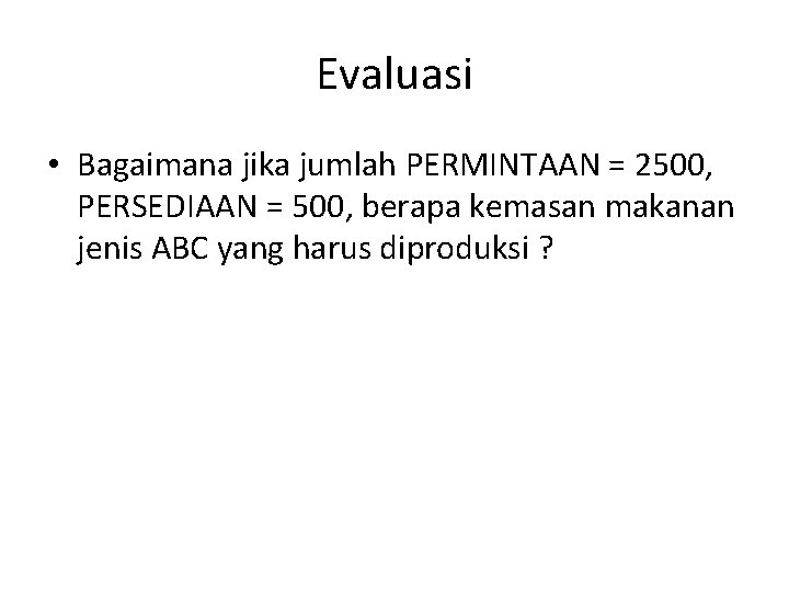 Evaluasi • Bagaimana jika jumlah PERMINTAAN = 2500, PERSEDIAAN = 500, berapa kemasan makanan