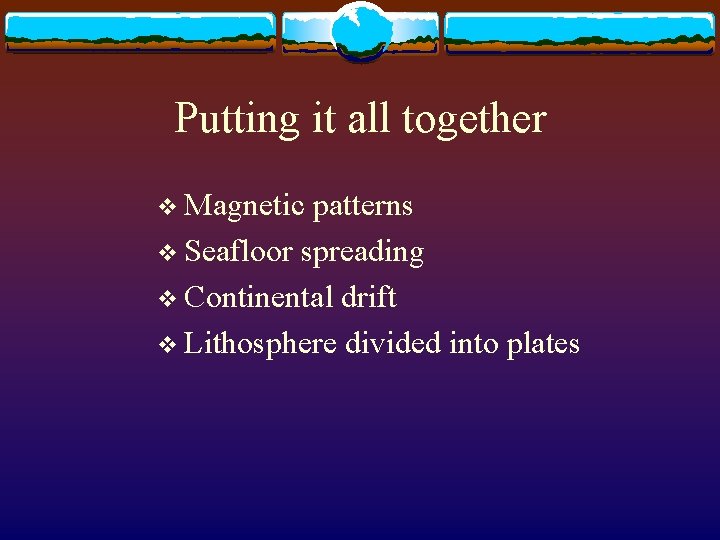 Putting it all together v Magnetic patterns v Seafloor spreading v Continental drift v