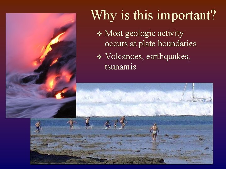 Why is this important? Most geologic activity occurs at plate boundaries v Volcanoes, earthquakes,