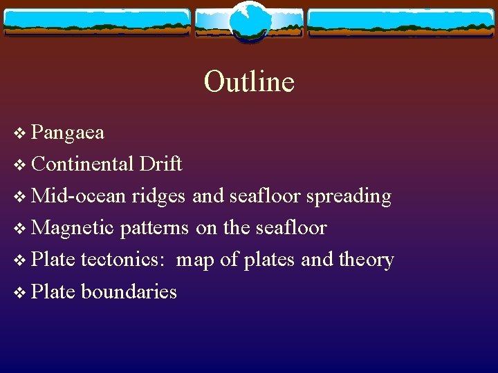 Outline v Pangaea v Continental Drift v Mid-ocean ridges and seafloor spreading v Magnetic