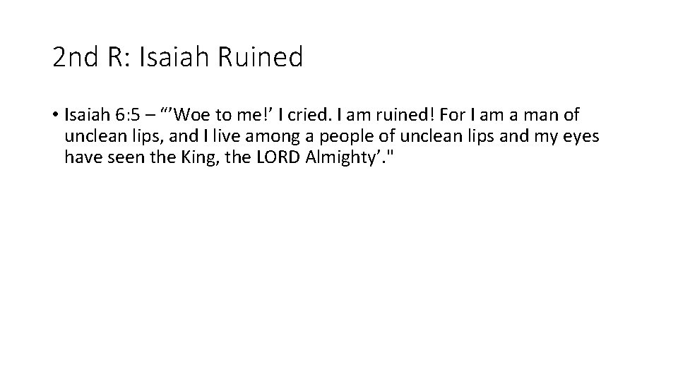 2 nd R: Isaiah Ruined • Isaiah 6: 5 – “’Woe to me!’ I