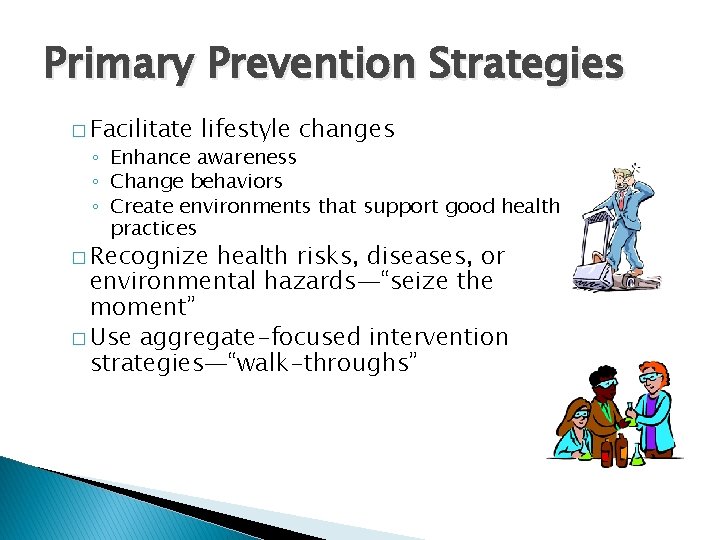 Primary Prevention Strategies � Facilitate lifestyle changes ◦ Enhance awareness ◦ Change behaviors ◦