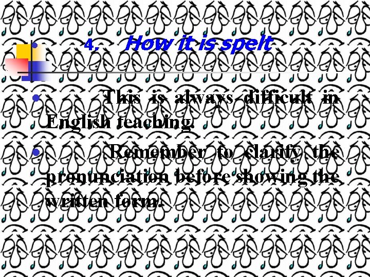  4. How it is spelt This is always difficult in English teaching. Remember