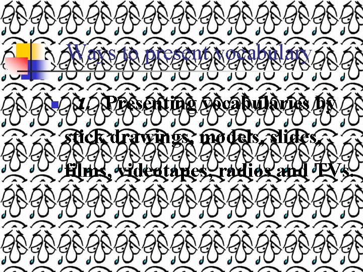 Ways to present vocabulary n 1. Presenting vocabularies by stick drawings, models, slides, films,