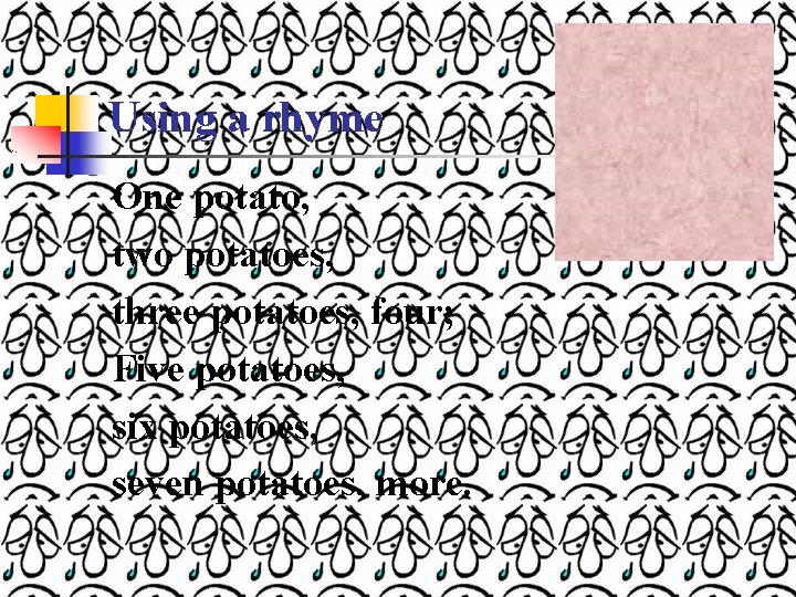 Using a rhyme One potato, two potatoes, three potatoes, four; Five potatoes, six potatoes,