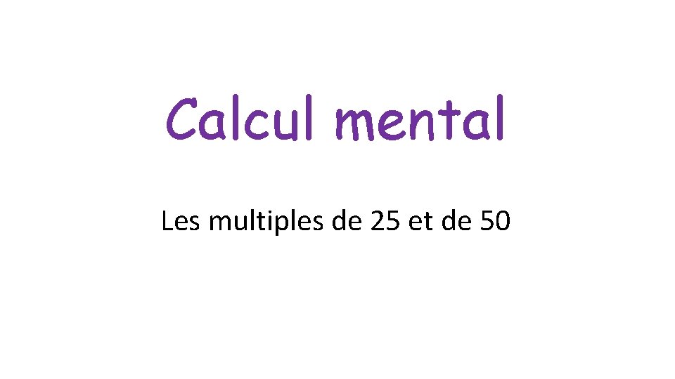 Calcul mental Les multiples de 25 et de 50 Calcul mental Les multiples de 25 et de 50