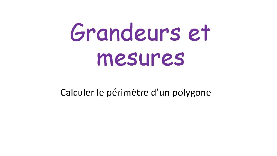 Grandeurs et mesures Calculer le périmètre d’un polygone Grandeurs et mesures Calculer le périmètre d’un polygone