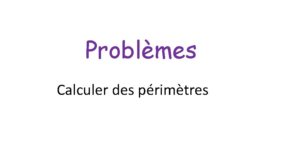 Problèmes Calculer des périmètres Problèmes Calculer des périmètres