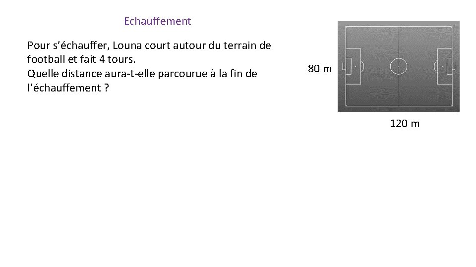 Echauffement Pour s’échauffer, Louna court autour du terrain de football et fait 4 tours. Echauffement Pour s’échauffer, Louna court autour du terrain de football et fait 4 tours.