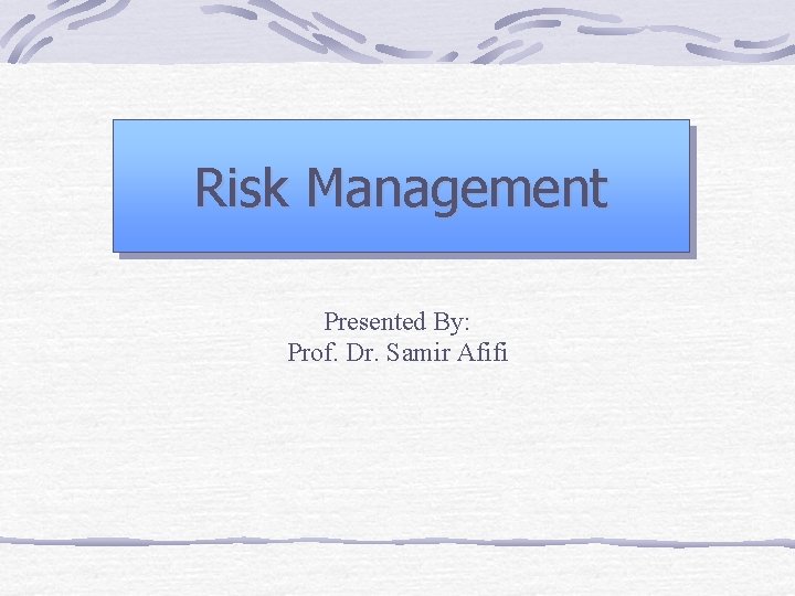Risk Management Presented By: Prof. Dr. Samir Afifi 