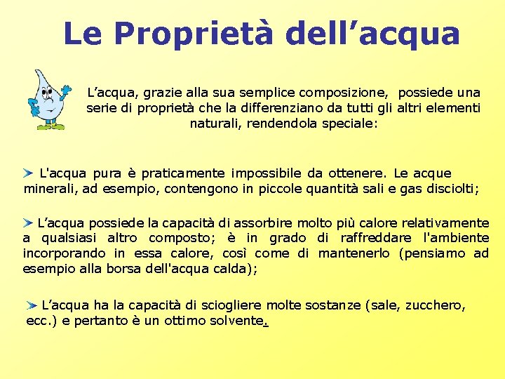 Le Proprietà dell’acqua L’acqua, grazie alla sua semplice composizione, possiede una serie di proprietà Le Proprietà dell’acqua L’acqua, grazie alla sua semplice composizione, possiede una serie di proprietà