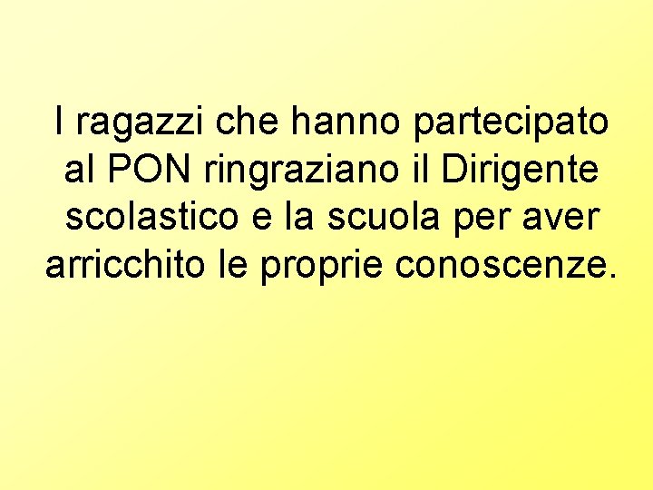 I ragazzi che hanno partecipato al PON ringraziano il Dirigente scolastico e la scuola I ragazzi che hanno partecipato al PON ringraziano il Dirigente scolastico e la scuola