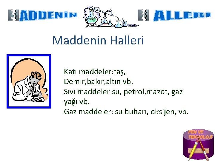 Maddenin Halleri Katı maddeler: taş, Demir, bakır, altın vb. Sıvı maddeler: su, petrol, mazot,