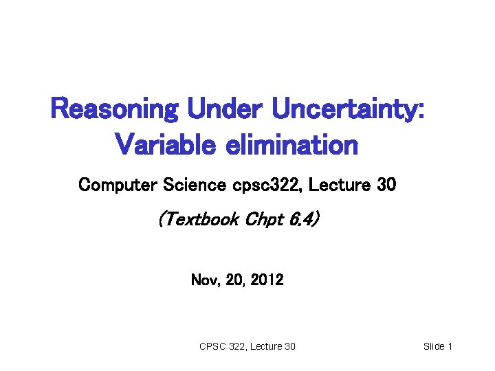 Reasoning Under Uncertainty: Variable elimination Computer Science cpsc 322, Lecture 30 (Textbook Chpt 6.