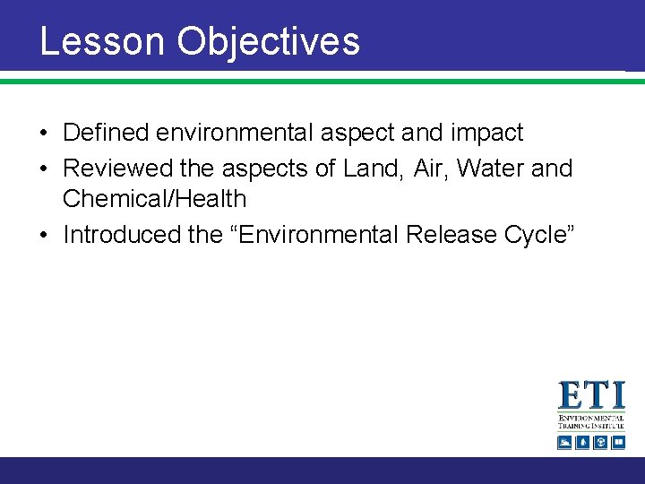 Lesson Objectives • Defined environmental aspect and impact • Reviewed the aspects of Land,