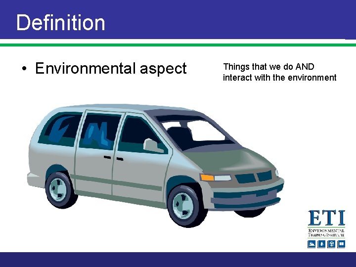 Definition • Environmental aspect Things that we do AND interact with the environment 