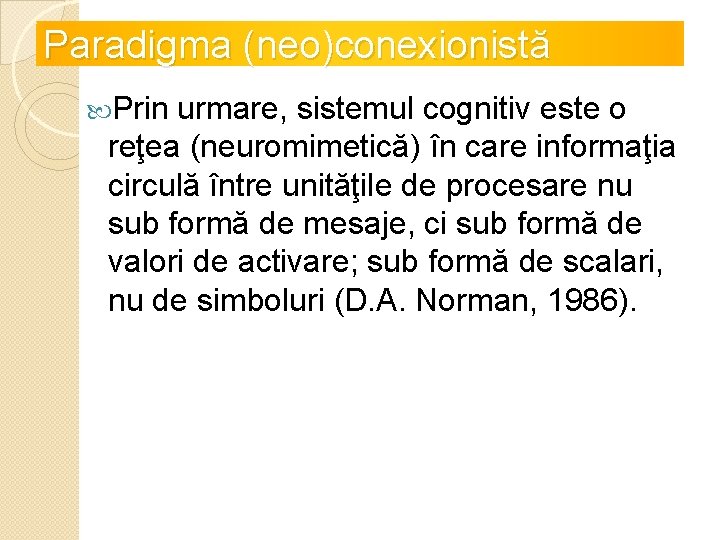 Paradigma (neo)conexionistă Prin urmare, sistemul cognitiv este o reţea (neuromimetică) în care informaţia circulă