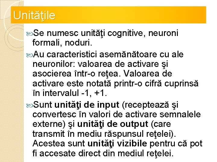 Unităţile Se numesc unităţi cognitive, neuroni formali, noduri. Au caracteristici asemănătoare cu ale neuronilor: