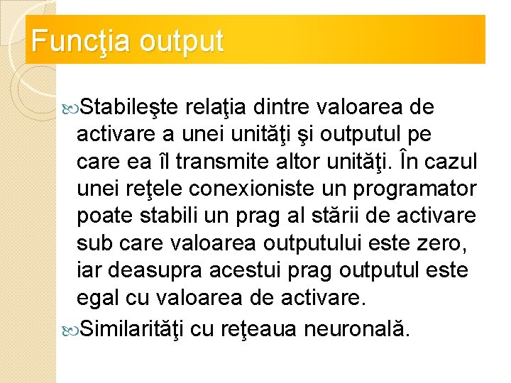 Funcţia output Stabileşte relaţia dintre valoarea de activare a unei unităţi şi outputul pe