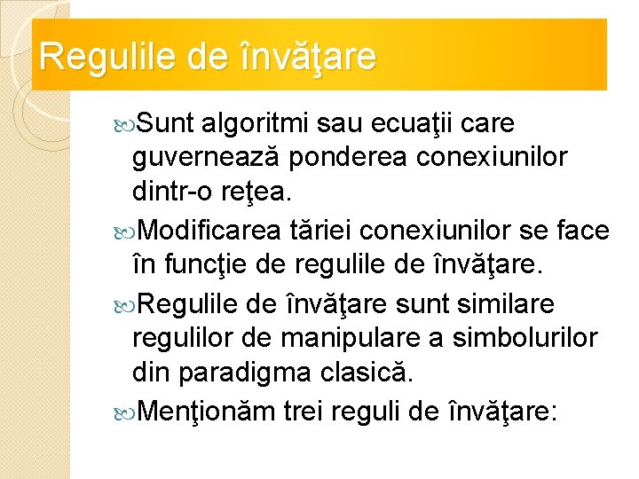 Regulile de învăţare Sunt algoritmi sau ecuaţii care guvernează ponderea conexiunilor dintr-o reţea. Modificarea