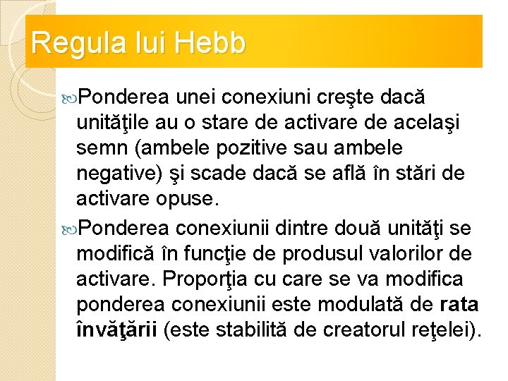 Regula lui Hebb Ponderea unei conexiuni creşte dacă unităţile au o stare de activare