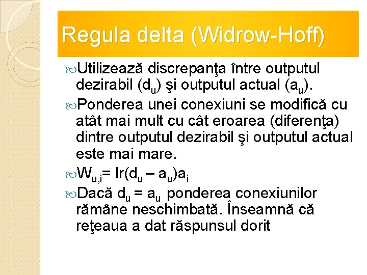 Regula delta (Widrow-Hoff) Utilizează discrepanţa între outputul dezirabil (du) şi outputul actual (au). Ponderea