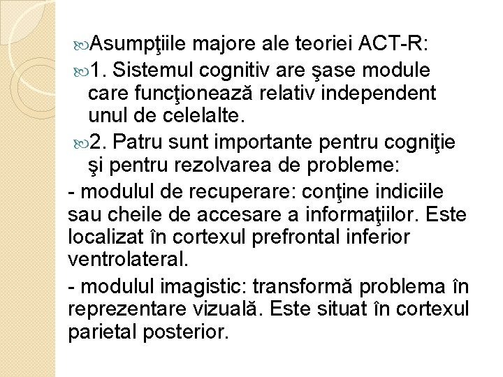  Asumpţiile majore ale teoriei ACT-R: 1. Sistemul cognitiv are şase module care funcţionează