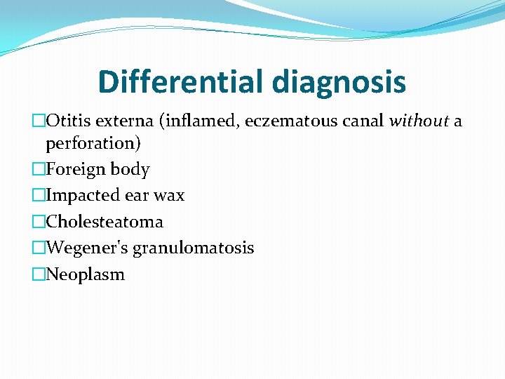 Differential diagnosis �Otitis externa (inflamed, eczematous canal without a perforation) �Foreign body �Impacted ear