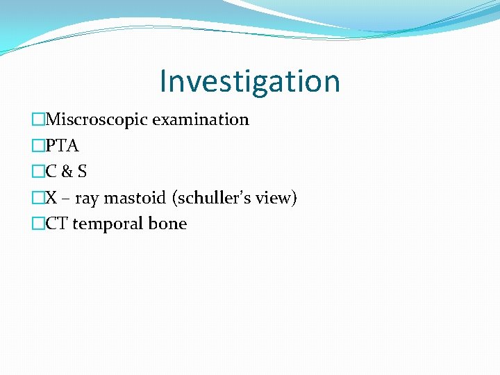 Investigation �Miscroscopic examination �PTA �C & S �X – ray mastoid (schuller’s view) �CT