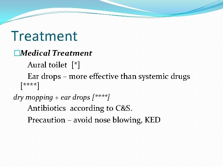 Treatment �Medical Treatment Aural toilet [*] Ear drops – more effective than systemic drugs